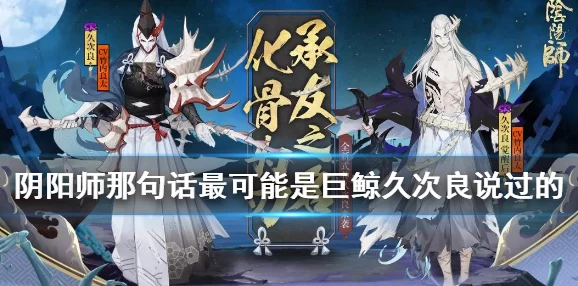 以下哪句话最可能是巨鲸久次良说过的久次良说的什么 以下哪句话最可能是巨鲸久次良说过的久次良说的什么