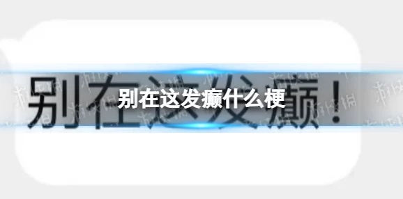 别在这发癫是什么梗-别在这发癫梗的意思介绍 别在这发癫是什么梗-别在这发癫梗的意思介绍